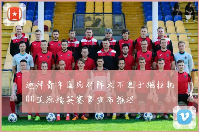迪拜青年国民对阵大不里士拖拉机00亚冠精英赛事宣布推迟
