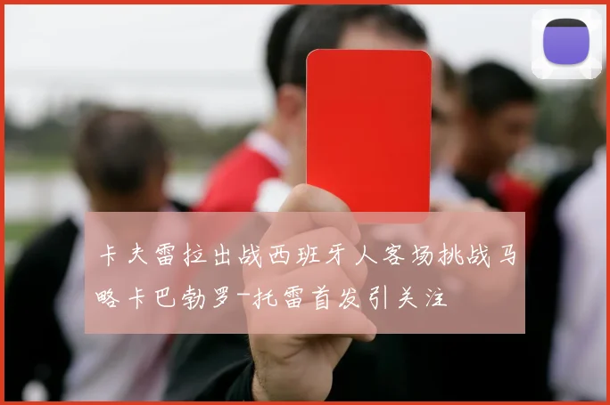 卡夫雷拉出战西班牙人客场挑战马略卡巴勃罗-托雷首发引关注