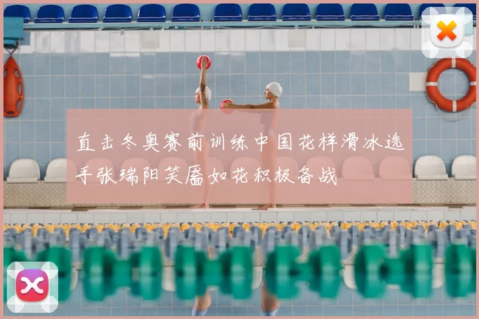 直击冬奥赛前训练中国花样滑冰选手张瑞阳笑靥如花积极备战