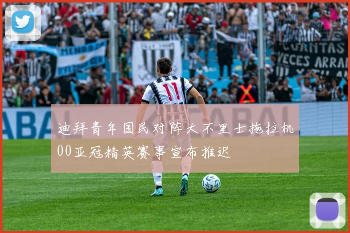 迪拜青年国民对阵大不里士拖拉机00亚冠精英赛事宣布推迟