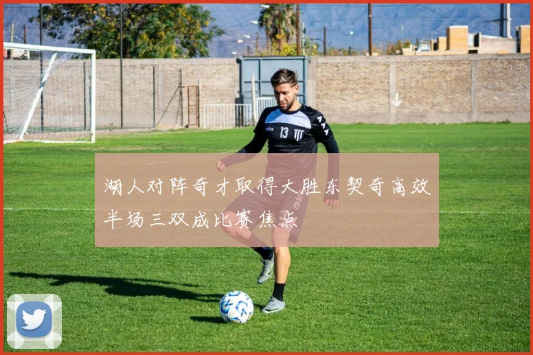 湖人对阵奇才取得大胜东契奇高效半场三双成比赛焦点