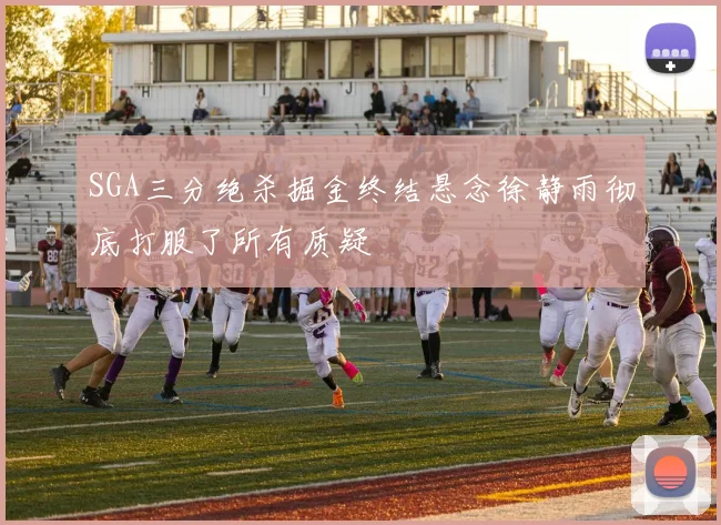 SGA三分绝杀掘金终结悬念徐静雨彻底打服了所有质疑