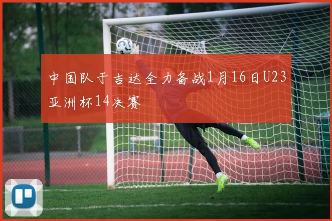 中国队于吉达全力备战1月16日U23亚洲杯14决赛