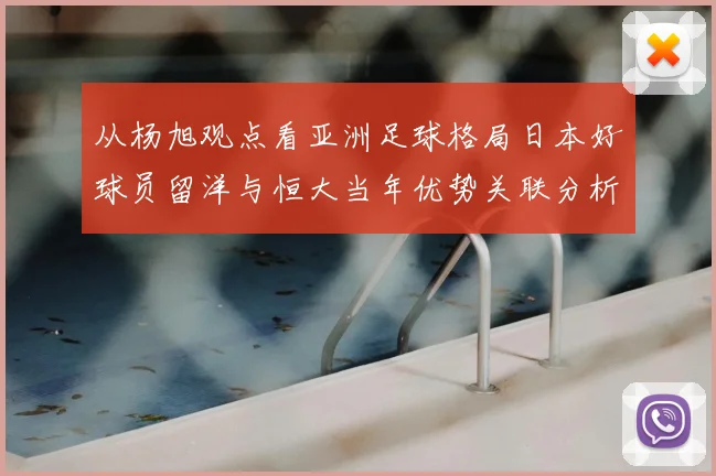 从杨旭观点看亚洲足球格局日本好球员留洋与恒大当年优势关联分析