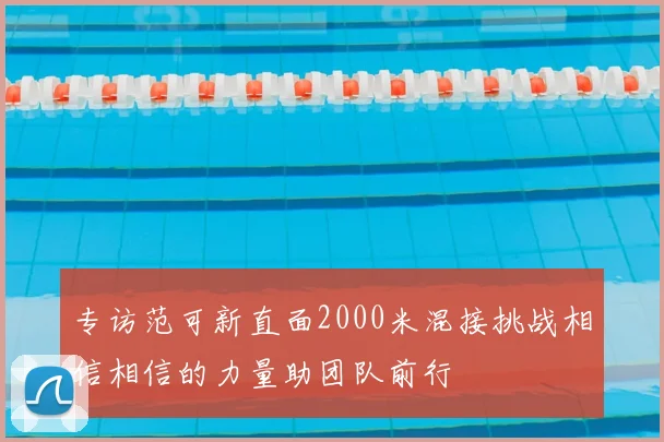 专访范可新直面2000米混接挑战相信相信的力量助团队前行