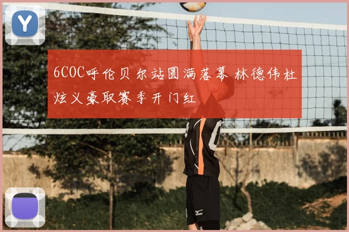 6COC呼伦贝尔站圆满落幕 林德伟杜炫义豪取赛季开门红